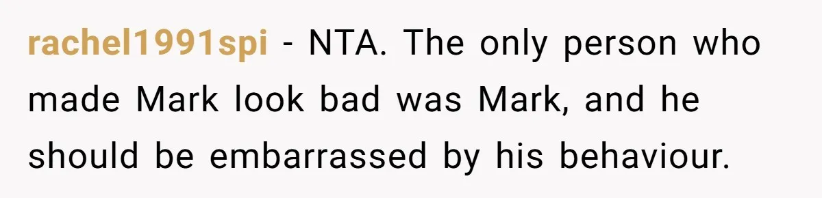 Man Calls Out Party Friend After He Drags His Wife Into Drinking “Jokes” rachel1991spi − NTA. The only person who made Mark look bad was Mark, and he should be embarrassed by his behaviour.