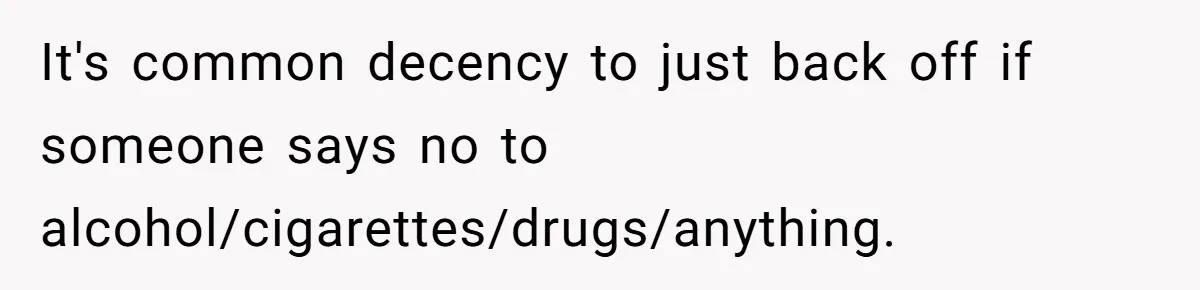 Man Calls Out Party Friend After He Drags His Wife Into Drinking “Jokes” It's common decency to just back off if someone says no to alcohol/cigarettes/drugs/anything.