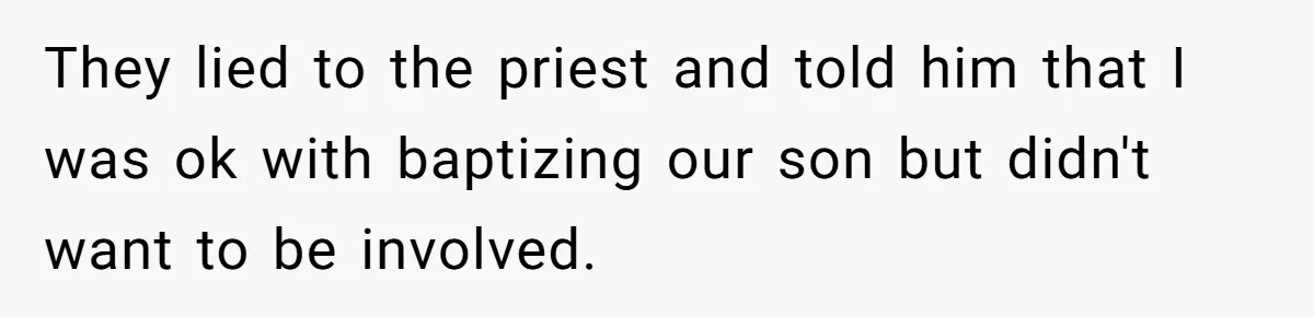 Dad Bans In-Laws From Babysitting After They Secretly Baptize His Son They lied to the priest and told him that I was ok with baptizing our son but didn't want to be involved.