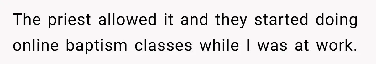 Dad Bans In-Laws From Babysitting After They Secretly Baptize His Son The priest allowed it and they started doing online baptism classes while I was at work.
