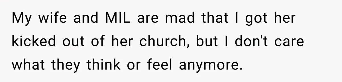 Dad Bans In-Laws From Babysitting After They Secretly Baptize His Son My wife and MIL are mad that I got her kicked out of her church, but I don't care what they think or feel anymore.