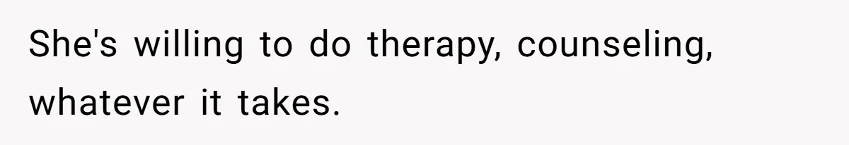 Dad Bans In-Laws From Babysitting After They Secretly Baptize His Son She's willing to do therapy, counseling, whatever it takes.
