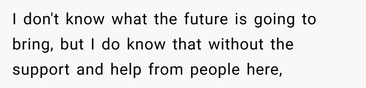 Dad Bans In-Laws From Babysitting After They Secretly Baptize His Son I don't know what the future is going to bring, but I do know that without the support and help from people here,