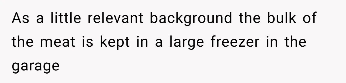 As a little relevant background the bulk of the meat is kept in a large freezer in the garage