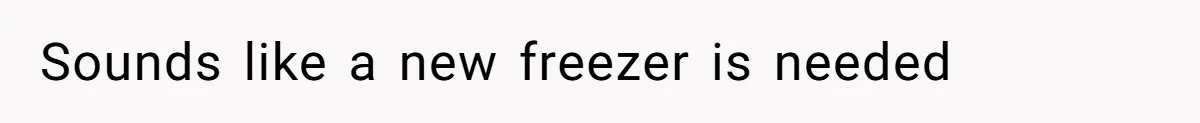 Sounds like a new freezer is needed