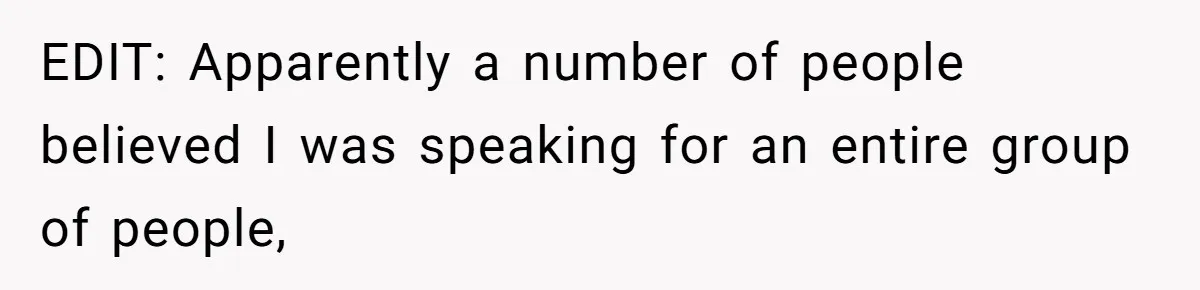 EDIT: Apparently a number of people believed I was speaking for an entire group of people,