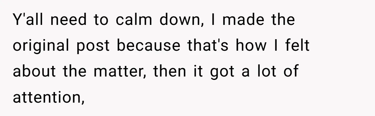 Y'all need to calm down, I made the original post because that's how I felt about the matter, then it got a lot of attention,