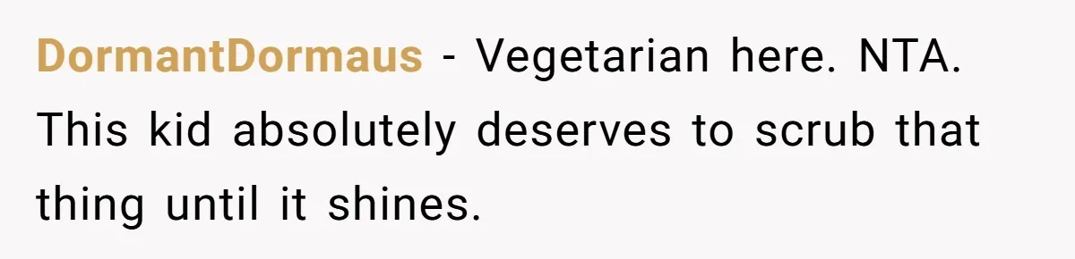 DormantDormaus − Vegetarian here. NTA. This kid absolutely deserves to scrub that thing until it shines.