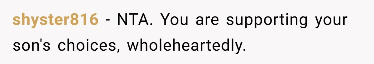 shyster816 − NTA. You are supporting your son's choices, wholeheartedly.