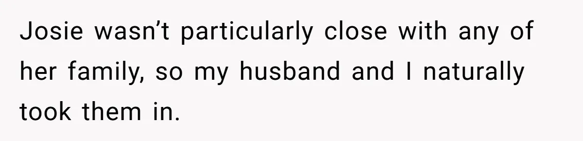 Josie wasn’t particularly close with any of her family, so my husband and I naturally took them in.