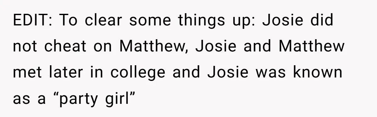 EDIT: To clear some things up: Josie did not cheat on Matthew, Josie and Matthew met later in college and Josie was known as a “party girl”