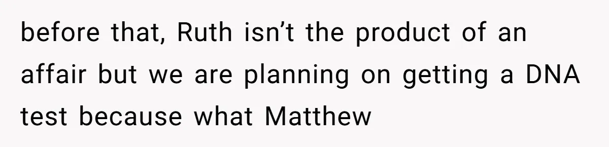 before that, Ruth isn’t the product of an affair but we are planning on getting a DNA test because what Matthew