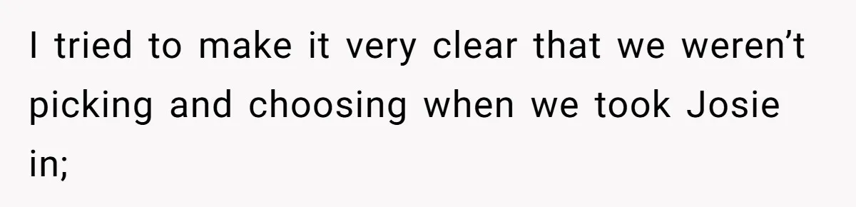 I tried to make it very clear that we weren’t picking and choosing when we took Josie in;