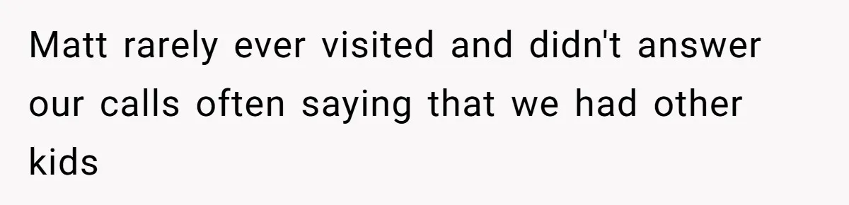 Matt rarely ever visited and didn't answer our calls often saying that we had other kids