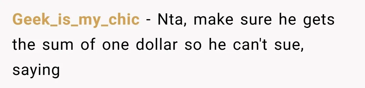 Geek_is_my_chic − Nta, make sure he gets the sum of one dollar so he can't sue, saying