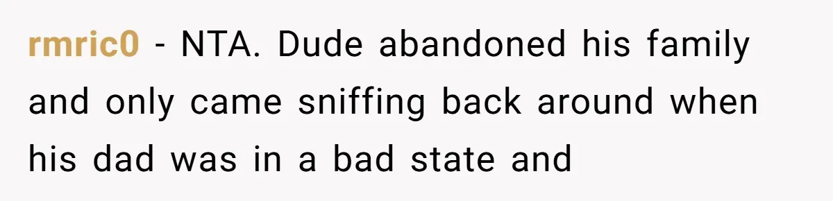 rmric0 − NTA. Dude abandoned his family and only came sniffing back around when his dad was in a bad state and