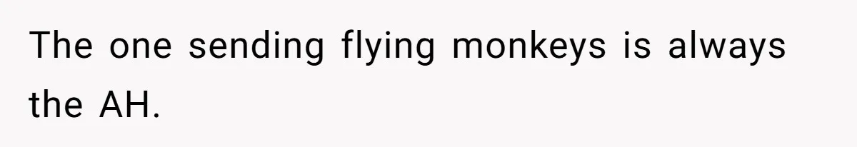 The one sending flying monkeys is always the AH.