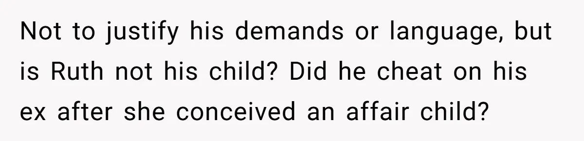 Not to justify his demands or language, but is Ruth not his child? Did he cheat on his ex after she conceived an affair child?