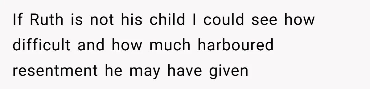 If Ruth is not his child I could see how difficult and how much harboured resentment he may have given