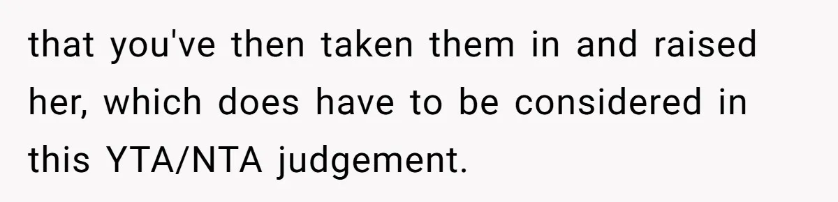 that you've then taken them in and raised her, which does have to be considered in this YTA/NTA judgement.