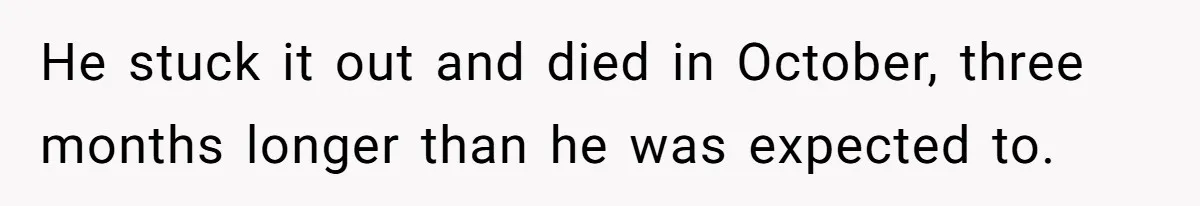 He stuck it out and died in October, three months longer than he was expected to.