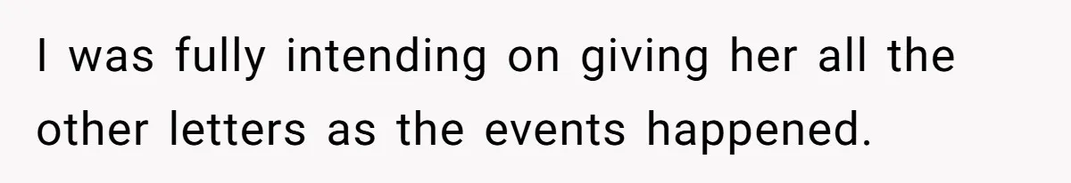 I was fully intending on giving her all the other letters as the events happened.