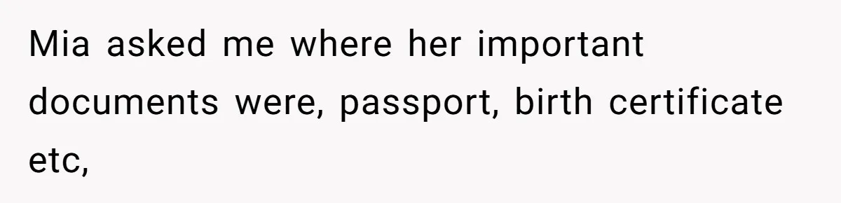 Mia asked me where her important documents were, passport, birth certificate etc,