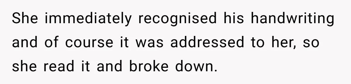 She immediately recognised his handwriting and of course it was addressed to her, so she read it and broke down.
