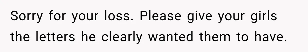 Sorry for your loss. Please give your girls the letters he clearly wanted them to have.