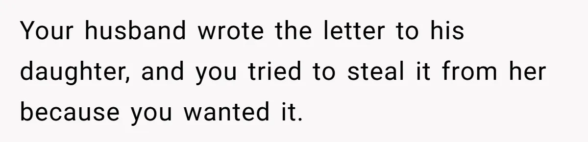 Your husband wrote the letter to his daughter, and you tried to steal it from her because you wanted it.