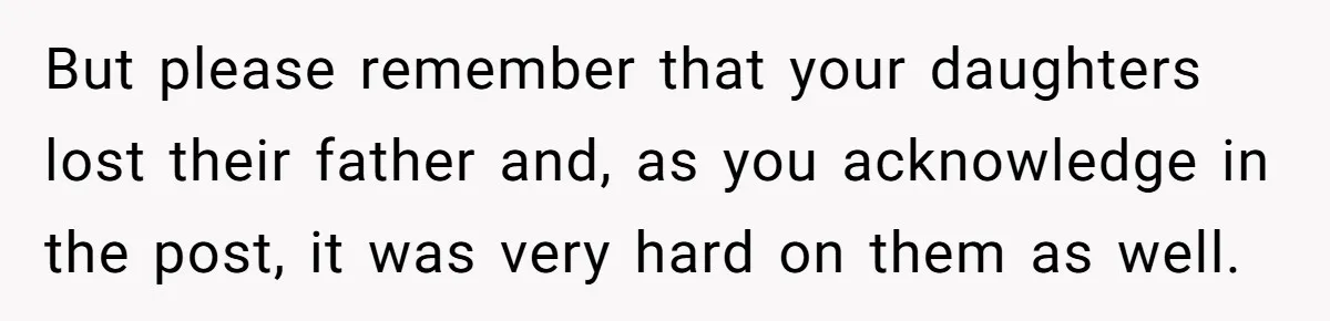 But please remember that your daughters lost their father and, as you acknowledge in the post, it was very hard on them as well.