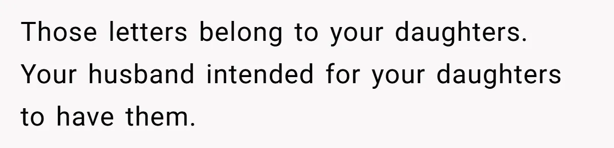 Those letters belong to your daughters. Your husband intended for your daughters to have them.