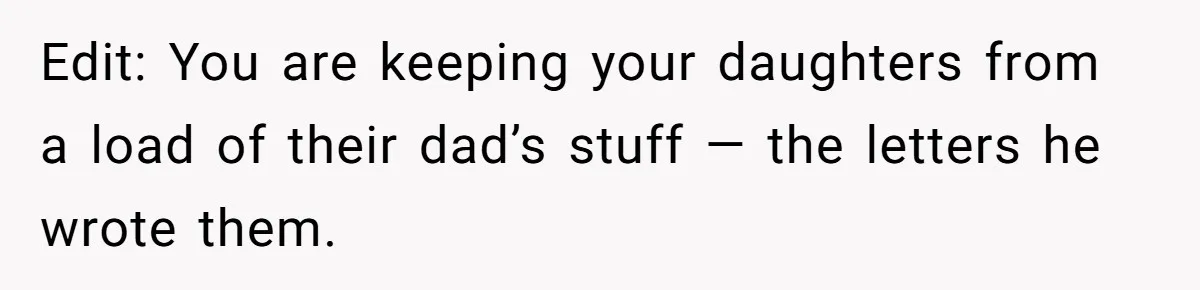 Edit: You are keeping your daughters from a load of their dad’s stuff — the letters he wrote them.