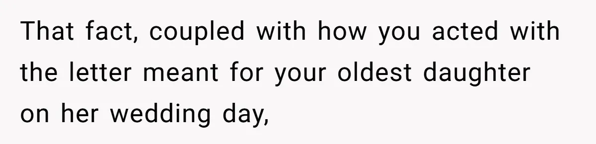 That fact, coupled with how you acted with the letter meant for your oldest daughter on her wedding day,