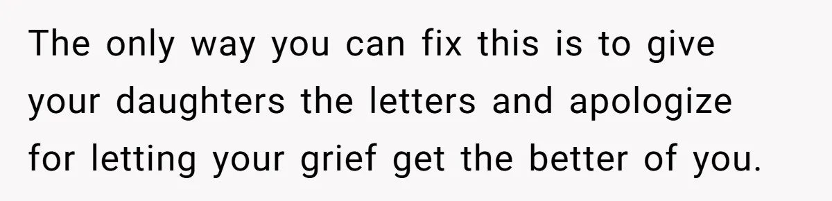 The only way you can fix this is to give your daughters the letters and apologize for letting your grief get the better of you.