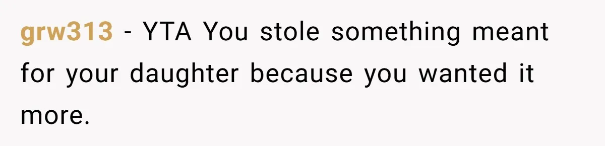 grw313 − YTA You stole something meant for your daughter because you wanted it more.