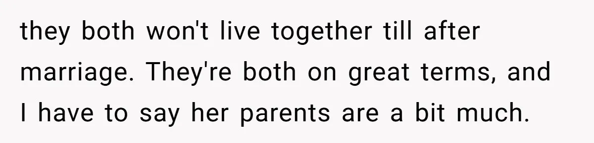 they both won't live together till after marriage. They're both on great terms, and I have to say her parents are a bit much.