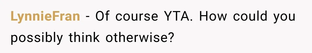 LynnieFran − Of course YTA. How could you possibly think otherwise?