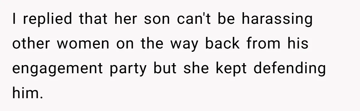I replied that her son can't be harassing other women on the way back from his engagement party but she kept defending him.