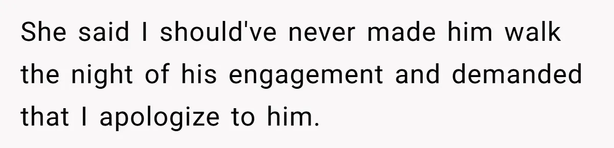 She said I should've never made him walk the night of his engagement and demanded that I apologize to him.