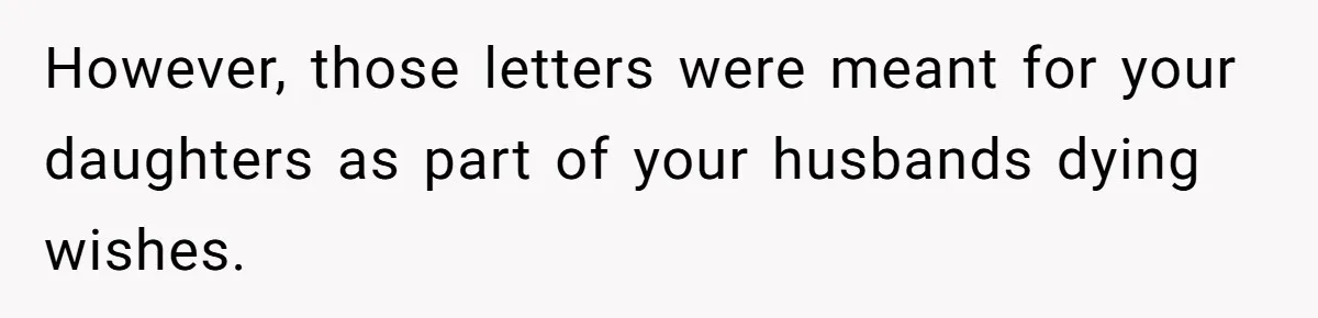 However, those letters were meant for your daughters as part of your husbands dying wishes.