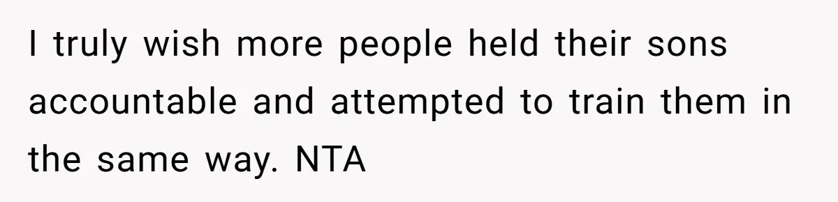 I truly wish more people held their sons accountable and attempted to train them in the same way. NTA