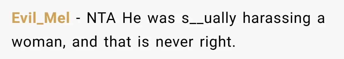 Evil_Mel − NTA He was s__ually harassing a woman, and that is never right.