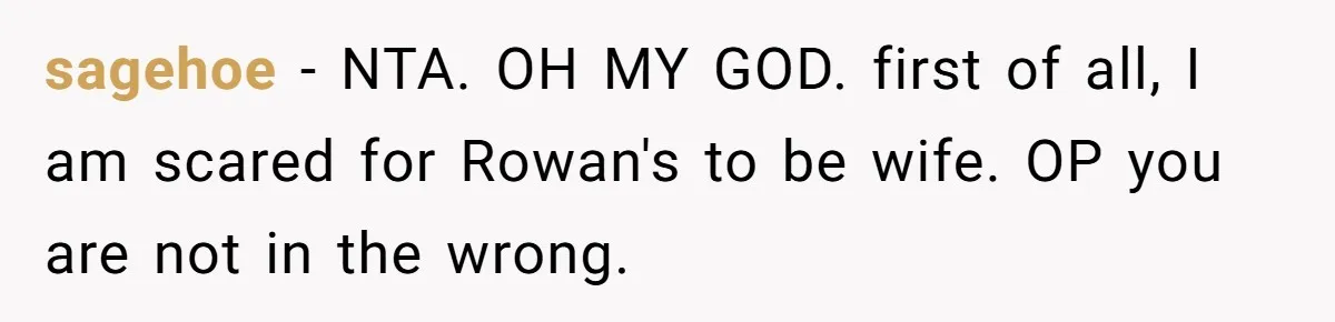 sagehoe − NTA. OH MY GOD. first of all, I am scared for Rowan's to be wife. OP you are not in the wrong.
