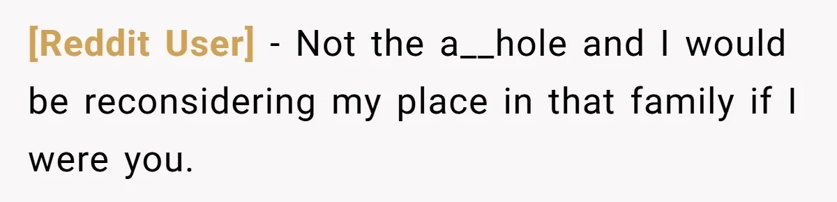 [Reddit User] − Not the a__hole and I would be reconsidering my place in that family if I were you.