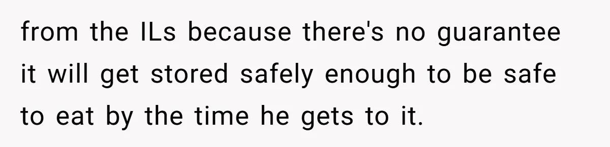 from the ILs because there's no guarantee it will get stored safely enough to be safe to eat by the time he gets to it.
