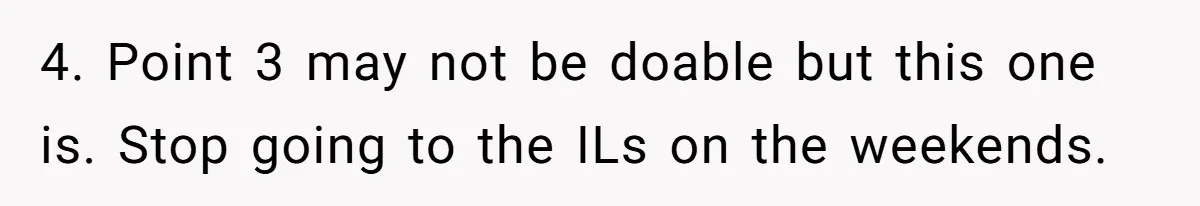 4. Point 3 may not be doable but this one is. Stop going to the ILs on the weekends.