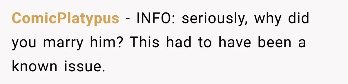 ComicPlatypus − INFO: seriously, why did you marry him? This had to have been a known issue.