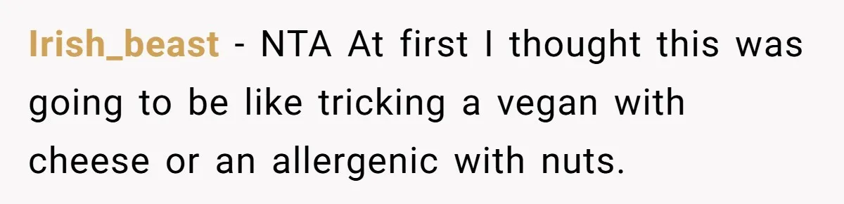 Irish_beast − NTA At first I thought this was going to be like tricking a vegan with cheese or an allergenic with nuts.