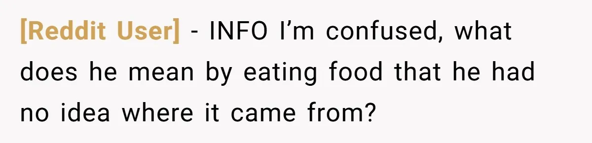 [Reddit User] − INFO I’m confused, what does he mean by eating food that he had no idea where it came from?